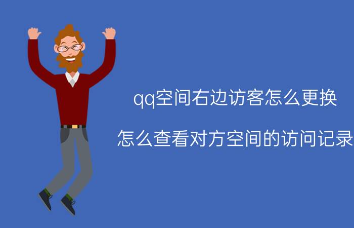 qq空间右边访客怎么更换 怎么查看对方空间的访问记录？